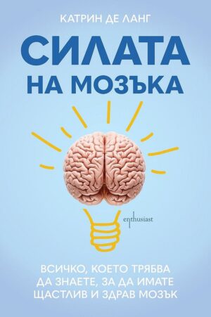 Силата на мозъка: Всичко, което трябва да знаете, за да имате щастлив и здрав мозък