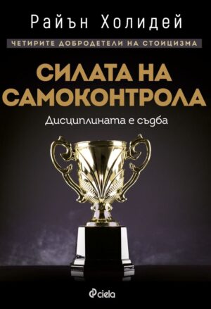 Силата на самоконтрола. Дисциплината е съдба (Четирите добродетели на стоицизма 1)