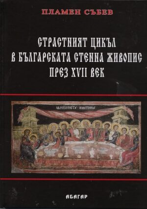 Страстният цикъл в българската стенна живопис през XVII век (твърди корици)
