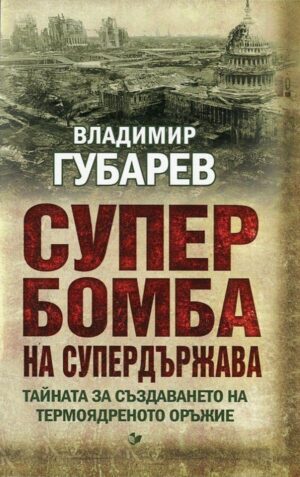 Супербомба на супердържава. Тайната на създаването на термоядреното оръжие