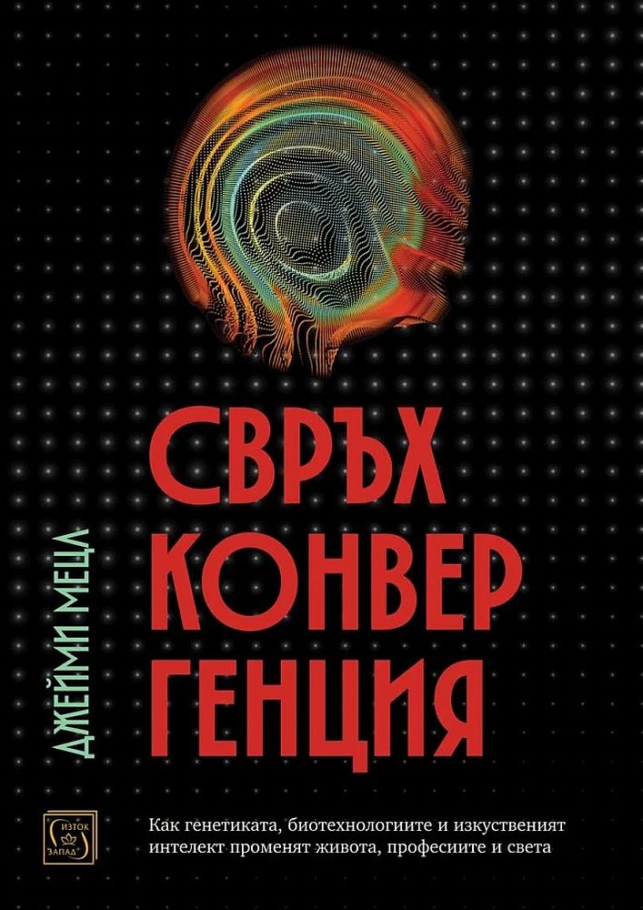 Свръхконвергенция. Как генетиката, биотехнологиите и изкуственият интелект променят живота, професиите и света