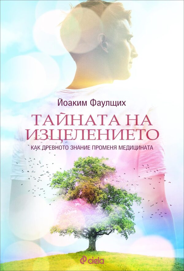 Тайната на изцелението. Как древното знание променя медицината
