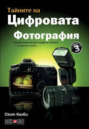 Тайните на цифровата фотография 3: Професионални фотографски техники - стъпка по стъпка
