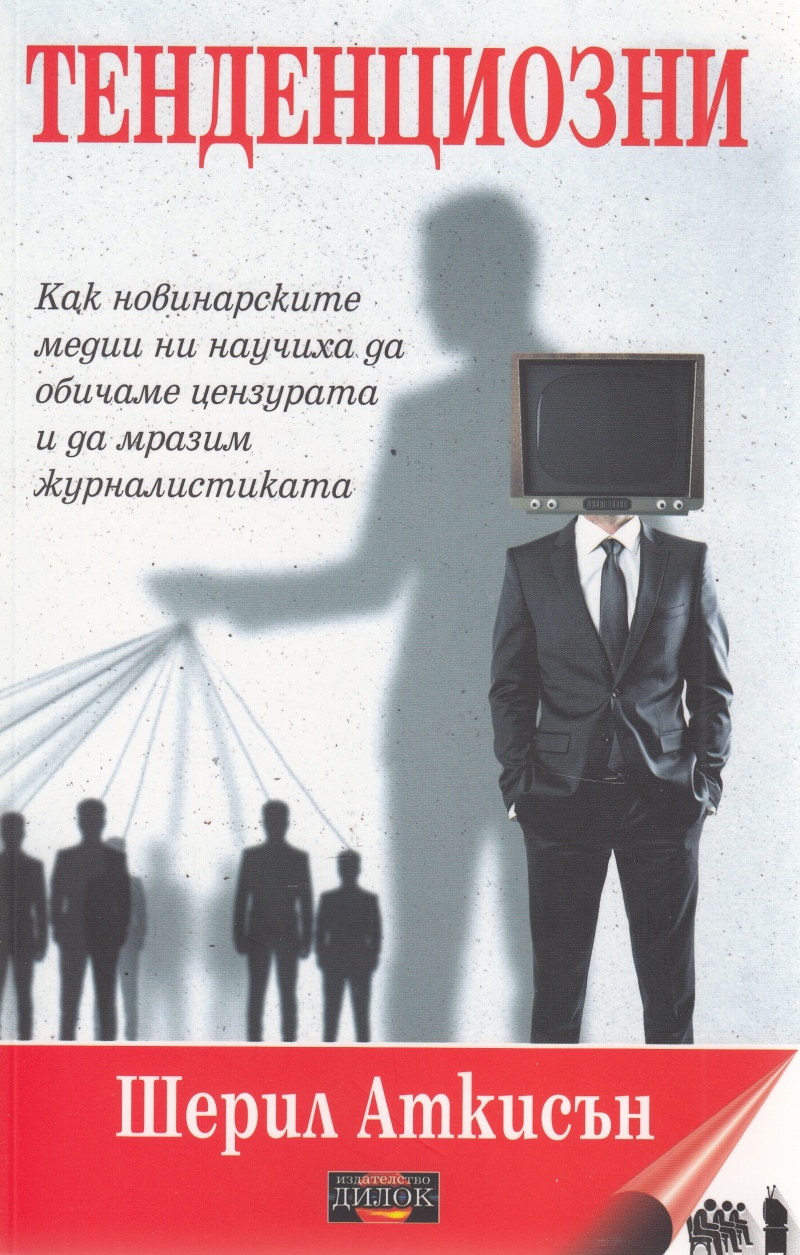 Тенденциозни. Как новинарските медии ни научиха да обичаме цензурата и да мразим журналистиката