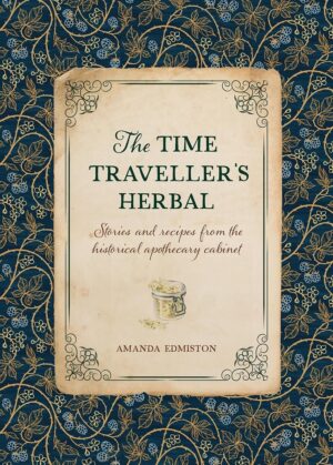 The Time Traveller's Herbal: Stories and Recipes rom the Historical Apothecary Cabinet