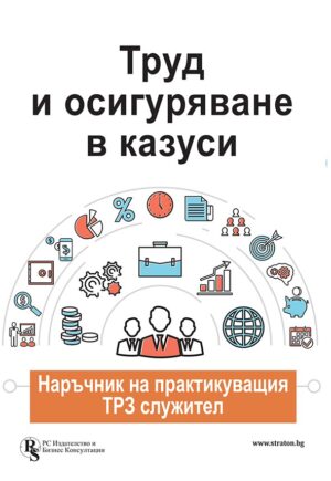 Труд и осигуряване в казуси - наръчник на практикуващия ТРЗ служител