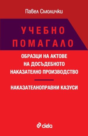 Учебно помагало: Образци на актове на досъдебното наказателно производство. Наказателноправни казуси