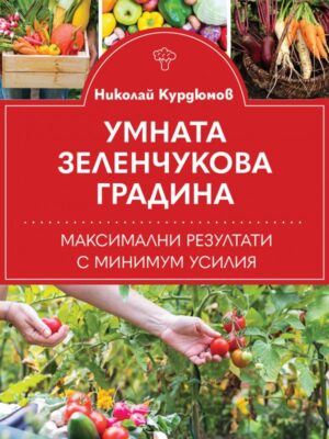 Умната зеленчукова градина. Максимални резултати с минимум усилия
