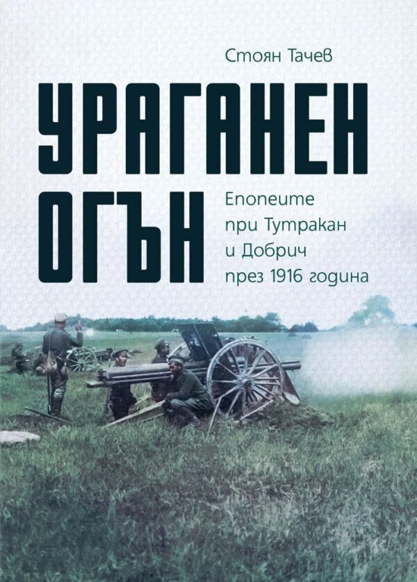 Ураганен огън. Епопеите при Тутракан и Добрич през 1916 г.