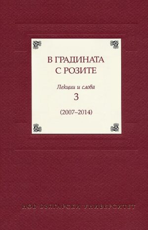 В градината с розите 3. Лекции и слова (2007 - 2014)