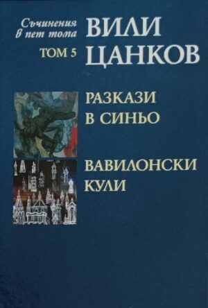 Вили Цанков. Съчинения в пет тома - том 5: Разкази в синьо. Вавилонски кули