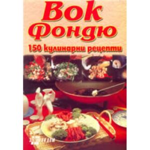Вок Фондю - 150 кулинарни рецепти