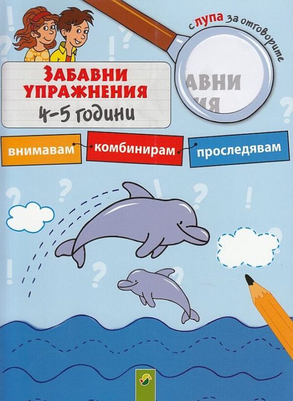 Забавни упражнения 4-5 години: Внимавам, комбинирам, проследявам (с лупа за отговорите)