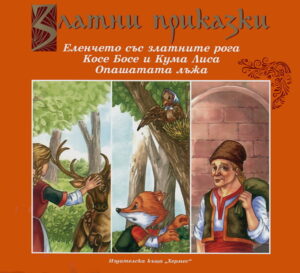 Златни приказки: Еленчето със златните рога. Косе Босе и Кума Лиса. Опашатата лъжа