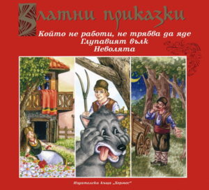 Златни приказки: Който не работи, не трябва да яде. Глупавият вълк. Неволята