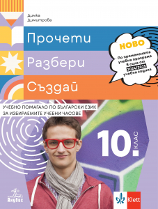 Прочети, разбери, създай. Учебно помагало по български език за избираемите учебни часове за 10. клас