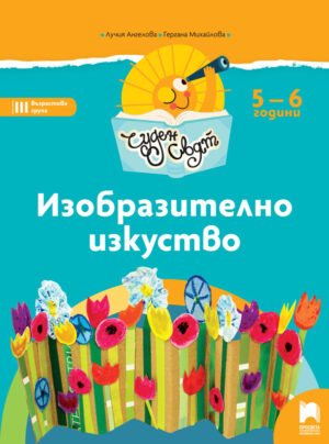 Чуден свят. Изобразително изкуство. Познавателна книжка за 5 - 6 г.