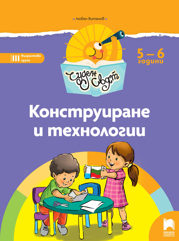 Чуден свят. Конструиране и технологии. Познавателна книжка за 5 - 6 г.
